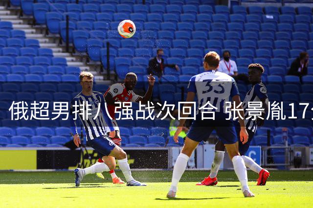 俄超男排八强战次回合 张景胤17分难救主 别尔哥罗德憾负库兹巴斯