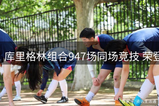 库里格林组合947场同场竞技 荣登NBA历史双人组出场榜第十