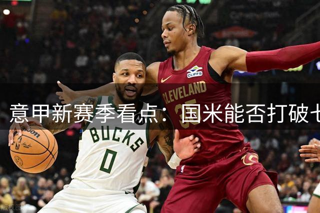 意甲新赛季看点：国米能否打破七年卫冕魔咒