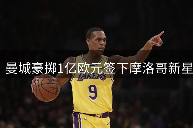 曼城豪掷1亿欧元签下摩洛哥新星布阿迪