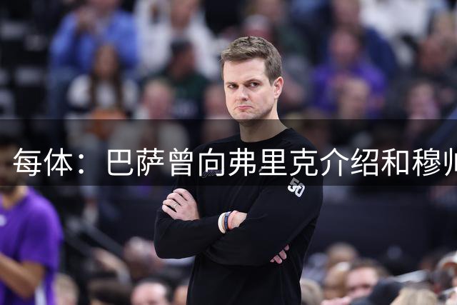 每体：巴萨曾向弗里克介绍和穆帅的过往争议，建议不要谈论他