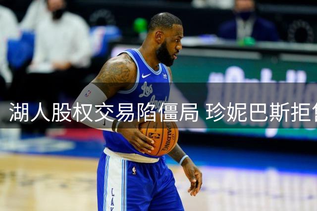 湖人股权交易陷僵局 珍妮巴斯拒售股份保总裁职位