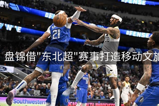 盘锦借"东北超"赛事打造移动文旅展台