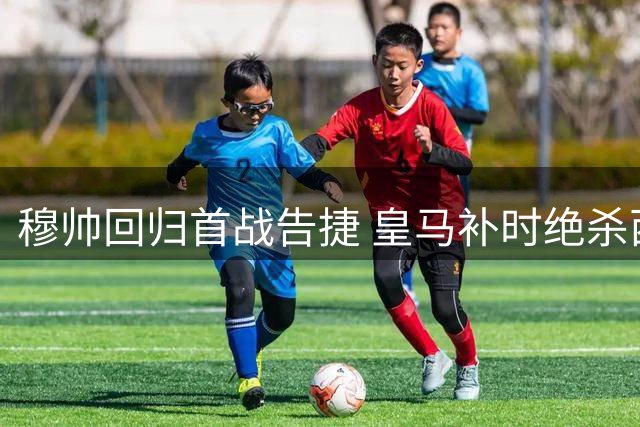 穆帅回归首战告捷 皇马补时绝杀西班牙人
