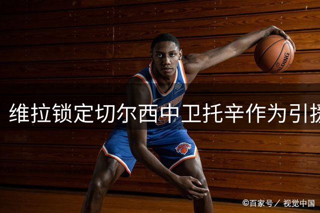 维拉锁定切尔西中卫托辛作为引援目标