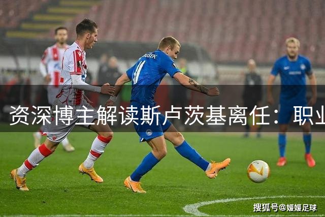 资深博主解读斯卢茨基离任：职业态度获认可 办公室见证球迷情谊