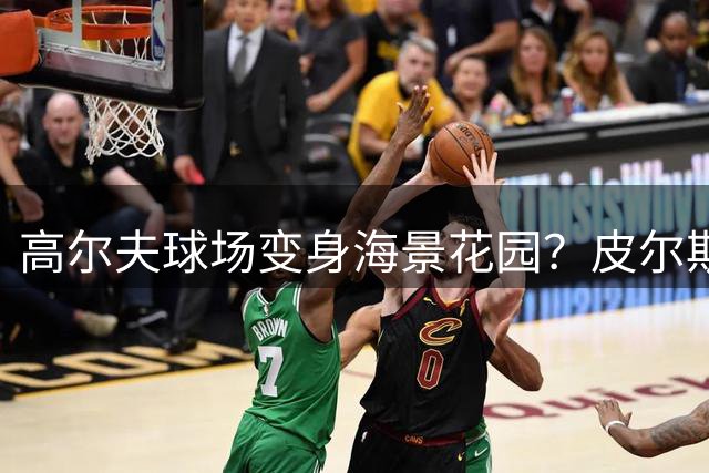 高尔夫球场变身海景花园？皮尔斯晒度假生活引热议
