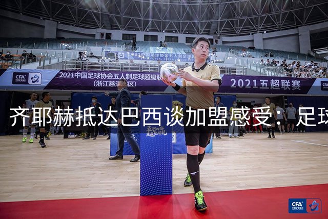 齐耶赫抵达巴西谈加盟感受：足球王国的魅力令人向往